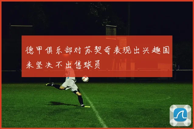 德甲俱乐部对苏契奇表现出兴趣国米坚决不出售球员