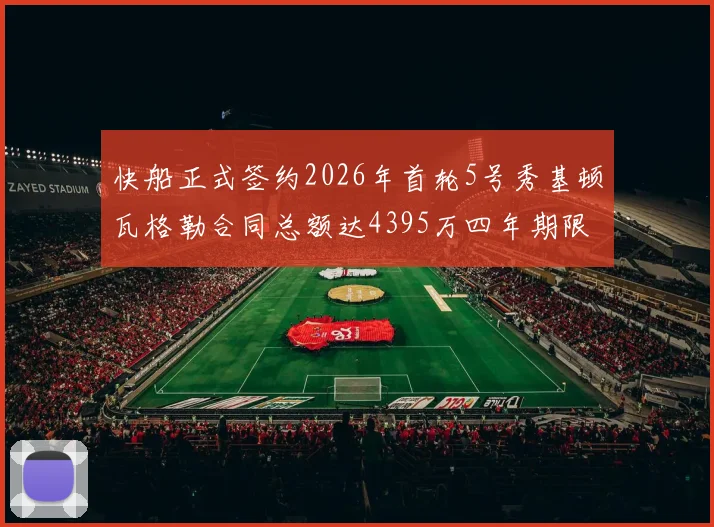 快船正式签约2026年首轮5号秀基顿瓦格勒合同总额达4395万四年期限
