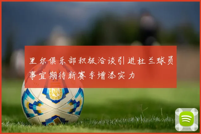 里尔俱乐部积极洽谈引进杜兰球员事宜期待新赛季增添实力