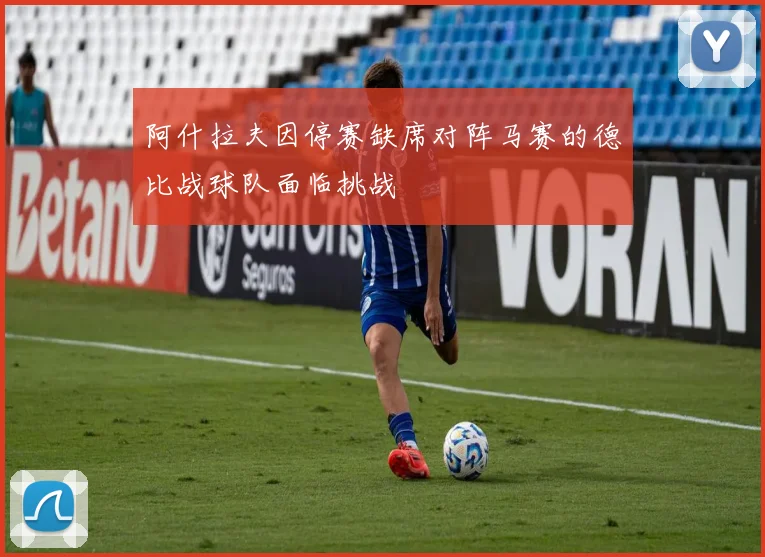 阿什拉夫因停赛缺席对阵马赛的德比战球队面临挑战