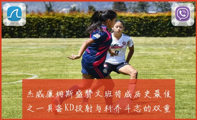 杰威廉姆斯盛赞文班将成历史最佳之一具备KD投射与科乔斗志的双重优势
