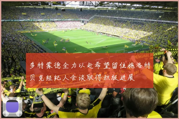 多特蒙德全力以赴希望留住施洛特贝克经纪人会谈取得积极进展