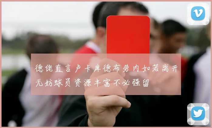 德佬直言卢卡库德布劳内如若离开无妨球员资源丰富不必强留